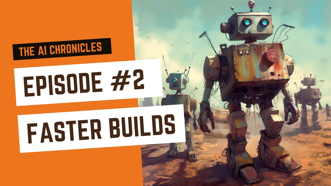 The AI Chronicles #2: Faster Builds
