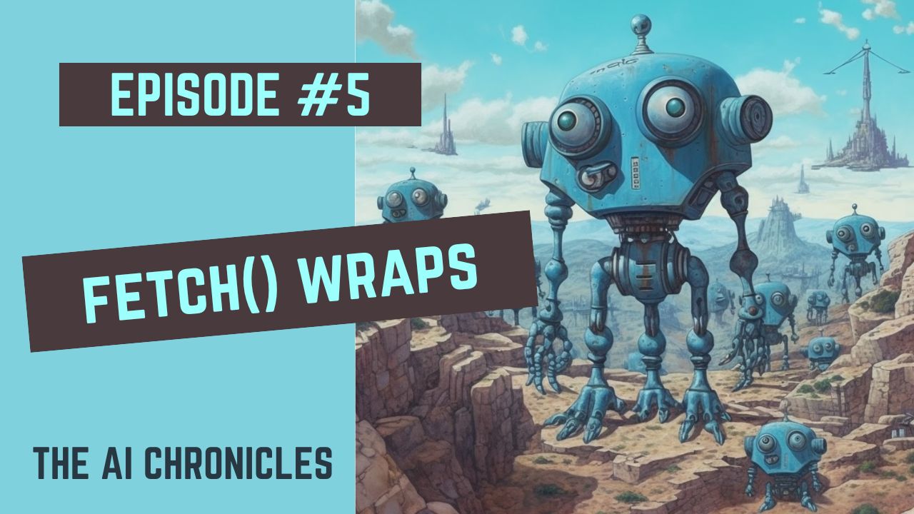 The AI Chronicles #5: fetch() Wraps