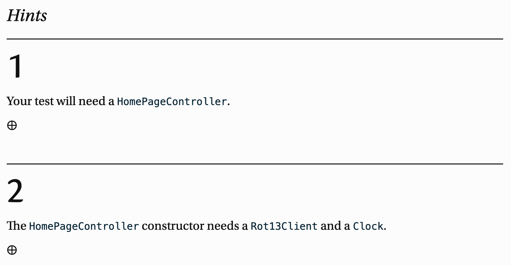 A screenshot of the course materials. The headline reads, “Hints.” Below it are two hints labelled “1” and “2”. The first hint says, “Your test will need a HomePageController.” The second hint says, “The HomePageController needs a Rot13Client and a Clock.” Each hint is followed by a circled plus icon.