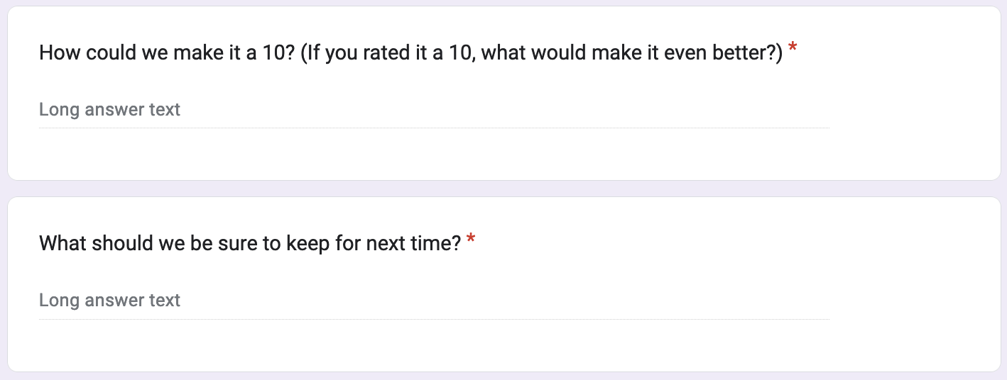 Feedback form. There are two free-form questions. The first reads, “How could we make it a 10? (If you rated it a 10, what would make it even better?)” The second reads, “What should we be sure to keep for next time?”